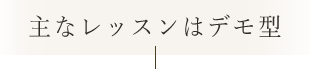 主なレッスンはデモ型