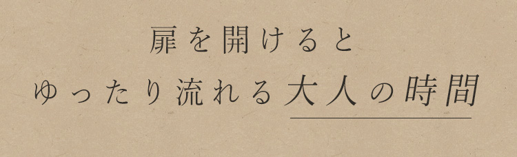 扉を開けると ゆったり流れる大人の時間